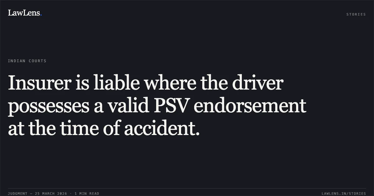 Insurer is liable where the driver possesses a valid PSV endorsement at the time of accident.. THE ORIENTAL INSURANCE COMPANY LIMITED vs PARWATI THAKUR. Chhattisgarh High Court. LawLens