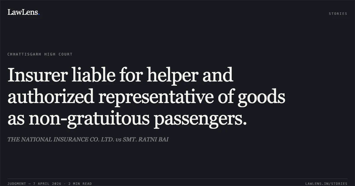 Insurer liable for helper and authorized representative of goods as non-gratuitous passengers.. THE NATIONAL INSURANCE CO. LTD. vs SMT. RATNI BAI. Chhattisgarh High Court. LawLens