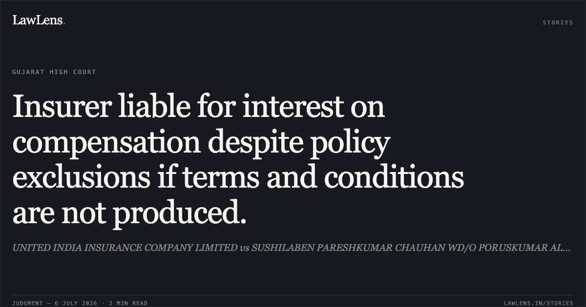Insurer liable for interest on compensation despite policy exclusions if terms and conditions are not produced.. UNITED INDIA INSURANCE COMPANY LIMITED vs SUSHILABEN PARESHKUMAR CHAUHAN WD/O PORUSKUMAR ALIAS PARESHKUMAR AMARSINH CHAUHAN. Gujarat High Court. LawLens