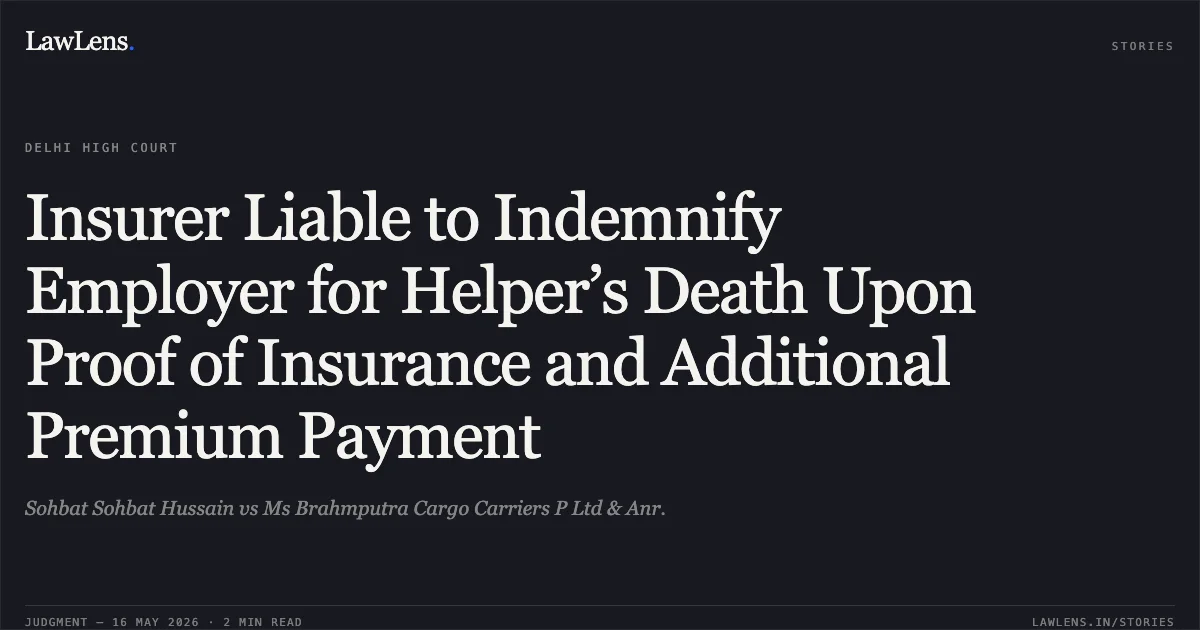 Insurer Liable to Indemnify Employer for Helper’s Death Upon Proof of Insurance and Additional Premium Payment. Sohbat Sohbat Hussain vs Ms Brahmputra Cargo Carriers P Ltd & Anr.. Delhi High Court. LawLens