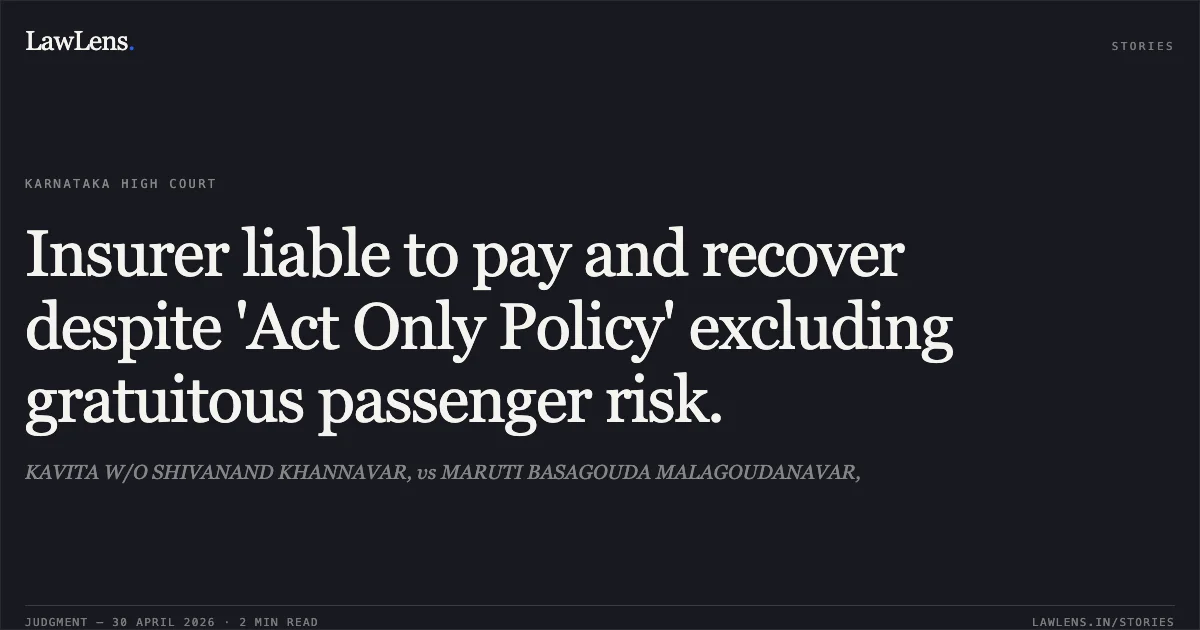 Insurer liable to pay and recover despite 'Act Only Policy' excluding gratuitous passenger risk.. KAVITA W/O SHIVANAND KHANNAVAR, vs MARUTI BASAGOUDA MALAGOUDANAVAR,. Karnataka High Court. LawLens