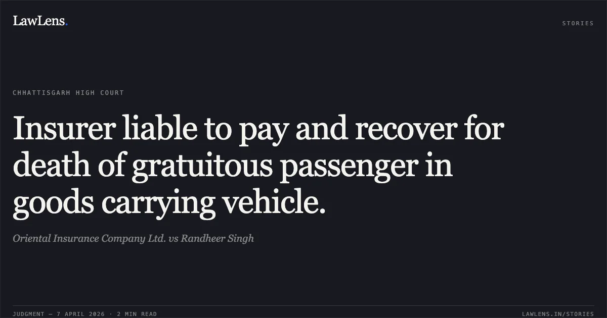 Insurer liable to pay and recover for death of gratuitous passenger in goods carrying vehicle.. Oriental Insurance Company Ltd. vs Randheer Singh. Chhattisgarh High Court. LawLens
