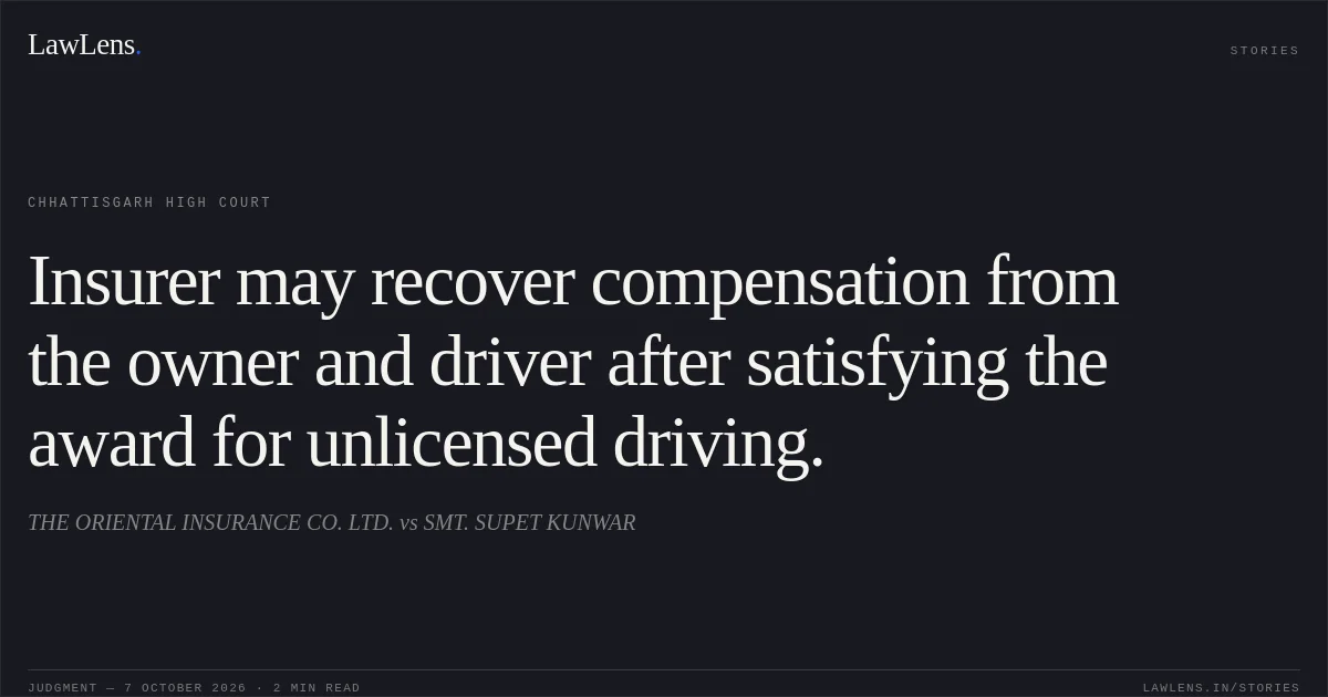 Insurer may recover compensation from the owner and driver after satisfying the award for unlicensed driving.. THE ORIENTAL INSURANCE CO. LTD. vs SMT. SUPET KUNWAR. Chhattisgarh High Court. LawLens