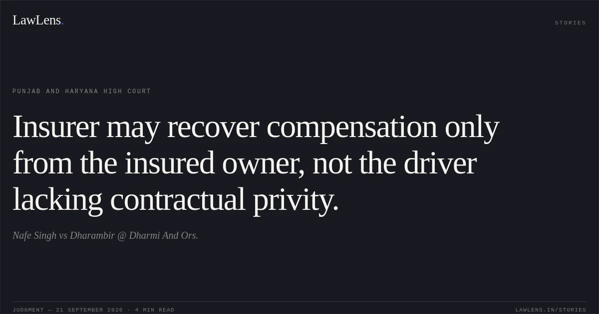 Insurer may recover compensation only from the insured owner, not the driver lacking contractual privity.. Nafe Singh vs Dharambir @ Dharmi And Ors.. Punjab and Haryana High Court. LawLens