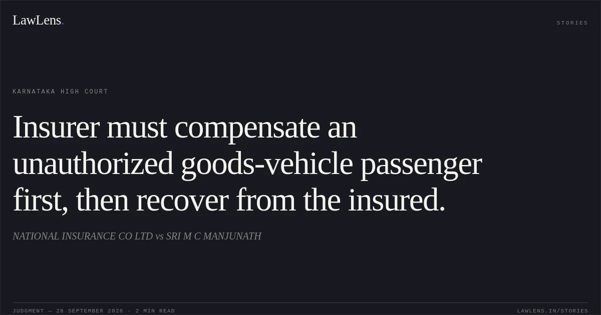 Insurer must compensate an unauthorized goods-vehicle passenger first, then recover from the insured.. NATIONAL INSURANCE CO LTD vs SRI M C MANJUNATH. Karnataka High Court. LawLens
