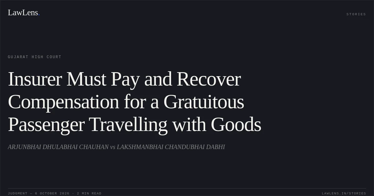 Insurer Must Pay and Recover Compensation for a Gratuitous Passenger Travelling with Goods. ARJUNBHAI DHULABHAI CHAUHAN vs LAKSHMANBHAI CHANDUBHAI DABHI. Gujarat High Court. LawLens