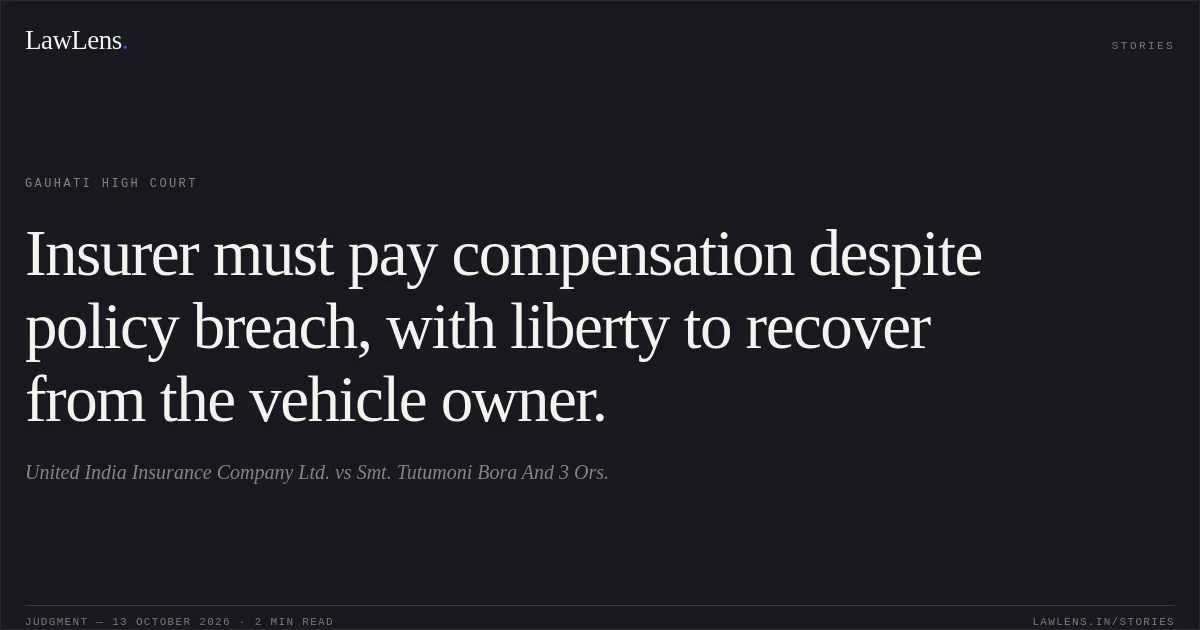 Insurer must pay compensation despite policy breach, with liberty to recover from the vehicle owner.. United India Insurance Company Ltd. vs Smt. Tutumoni Bora And 3 Ors.. Gauhati High Court. LawLens