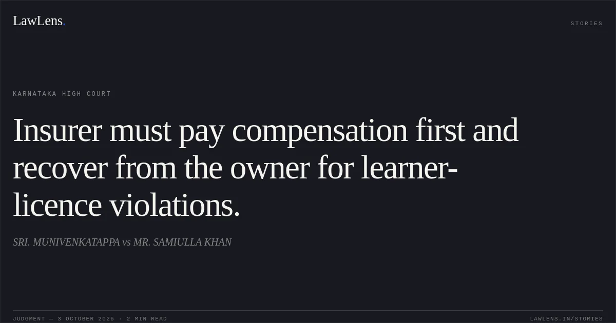 Insurer must pay compensation first and recover from the owner for learner-licence violations.. SRI. MUNIVENKATAPPA vs MR. SAMIULLA KHAN. Karnataka High Court. LawLens