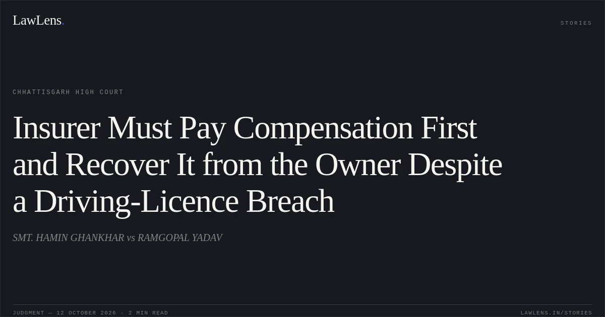 Insurer Must Pay Compensation First and Recover It from the Owner Despite a Driving-Licence Breach. SMT. HAMIN GHANKHAR vs RAMGOPAL YADAV. Chhattisgarh High Court. LawLens