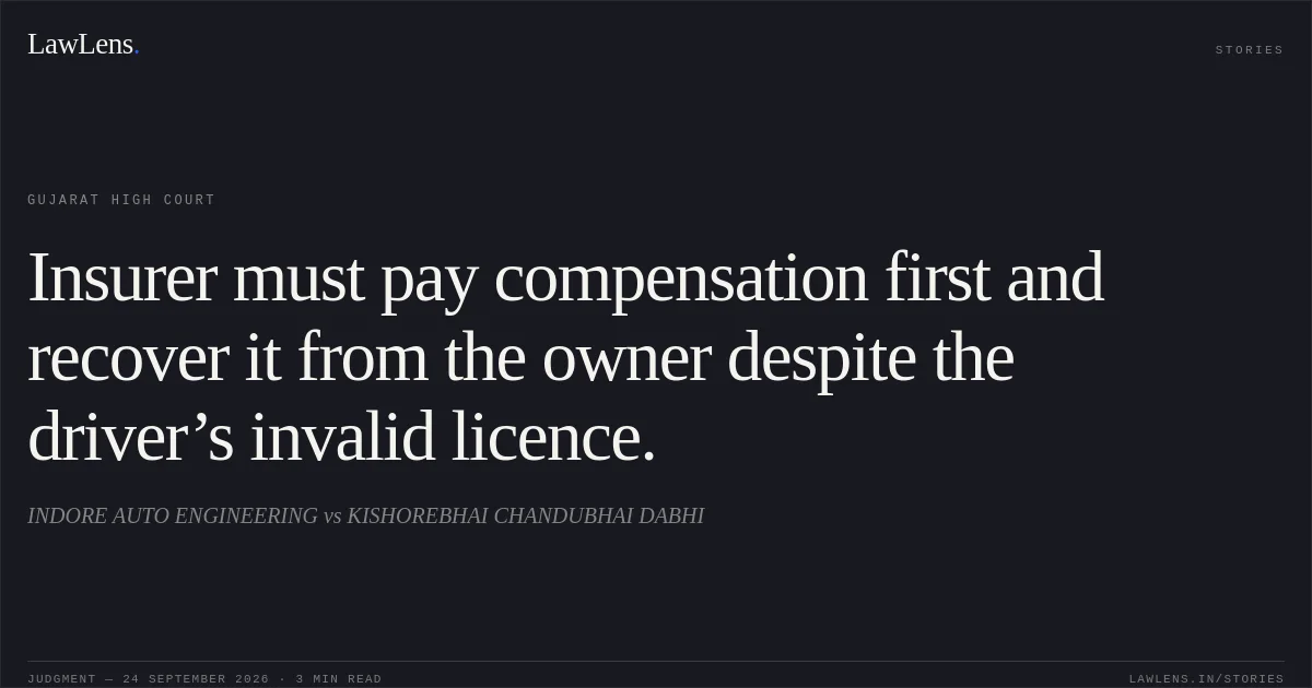 Insurer must pay compensation first and recover it from the owner despite the driver’s invalid licence.. INDORE AUTO ENGINEERING vs KISHOREBHAI CHANDUBHAI DABHI. Gujarat High Court. LawLens
