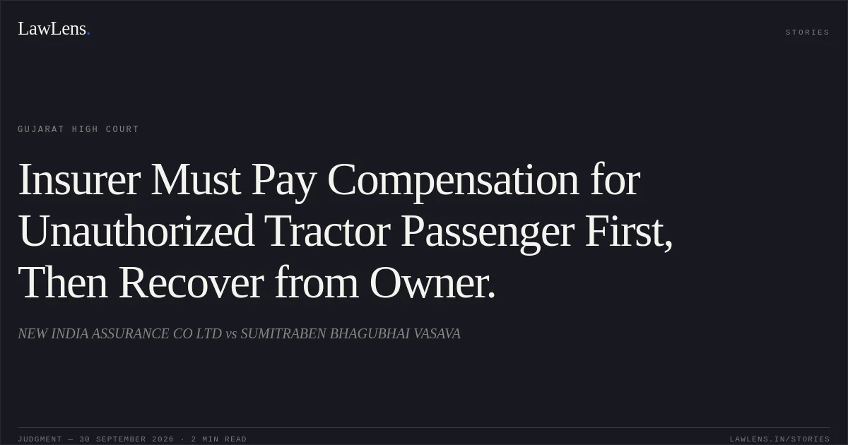 Insurer Must Pay Compensation for Unauthorized Tractor Passenger First, Then Recover from Owner.. NEW INDIA ASSURANCE CO LTD vs SUMITRABEN BHAGUBHAI VASAVA. Gujarat High Court. LawLens