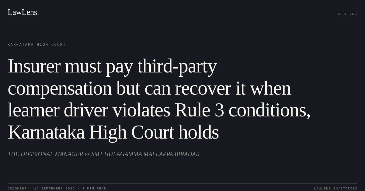 Insurer must pay third-party compensation but can recover it when learner driver violates Rule 3 conditions, Karnataka High Court holds. THE DIVISIONAL MANAGER vs SMT HULAGAMMA MALLAPPA BIRADAR. Karnataka High Court. LawLens