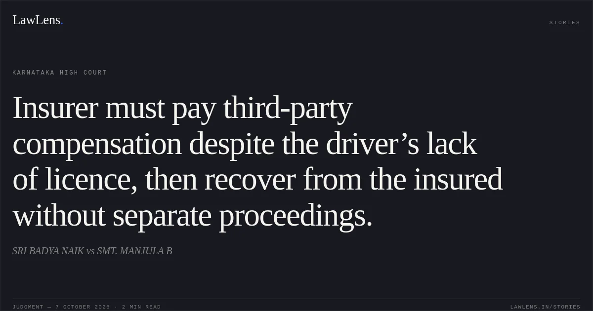 Insurer must pay third-party compensation despite the driver’s lack of licence, then recover from the insured without separate proceedings.. SRI BADYA NAIK vs SMT. MANJULA B. Karnataka High Court. LawLens