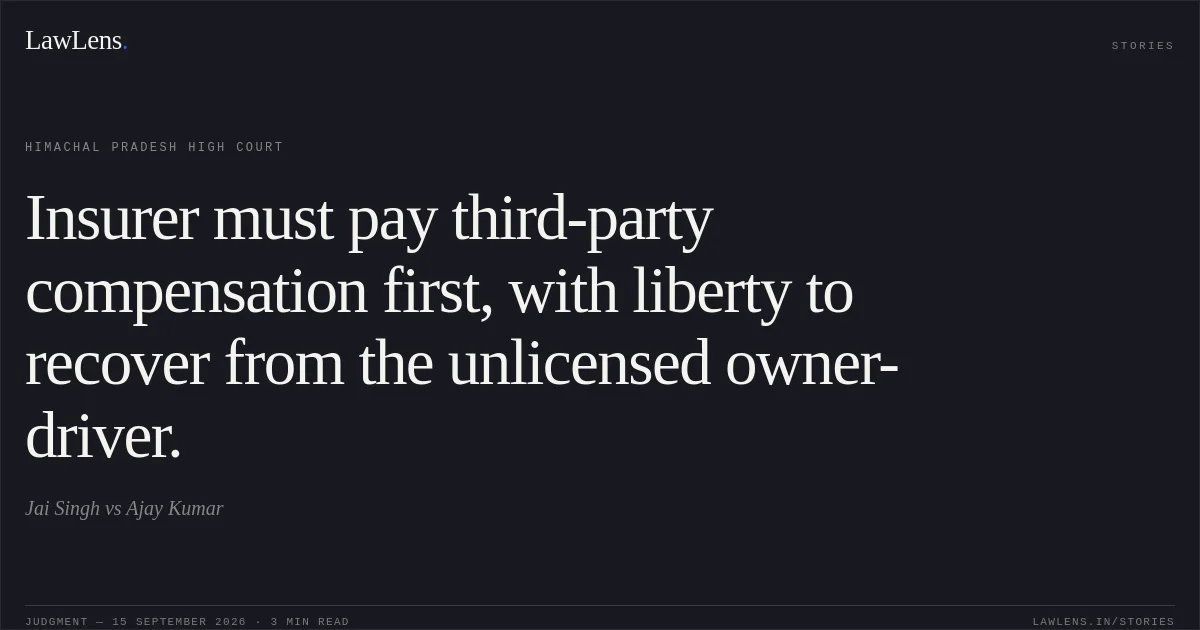 Insurer must pay third-party compensation first, with liberty to recover from the unlicensed owner-driver.. Jai Singh vs Ajay Kumar. Himachal Pradesh High Court. LawLens
