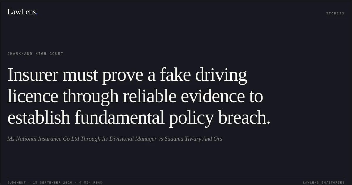 Insurer must prove a fake driving licence through reliable evidence to establish fundamental policy breach.. Ms National Insurance Co Ltd Through Its Divisional Manager vs Sudama Tiwary And Ors. Jharkhand High Court. LawLens