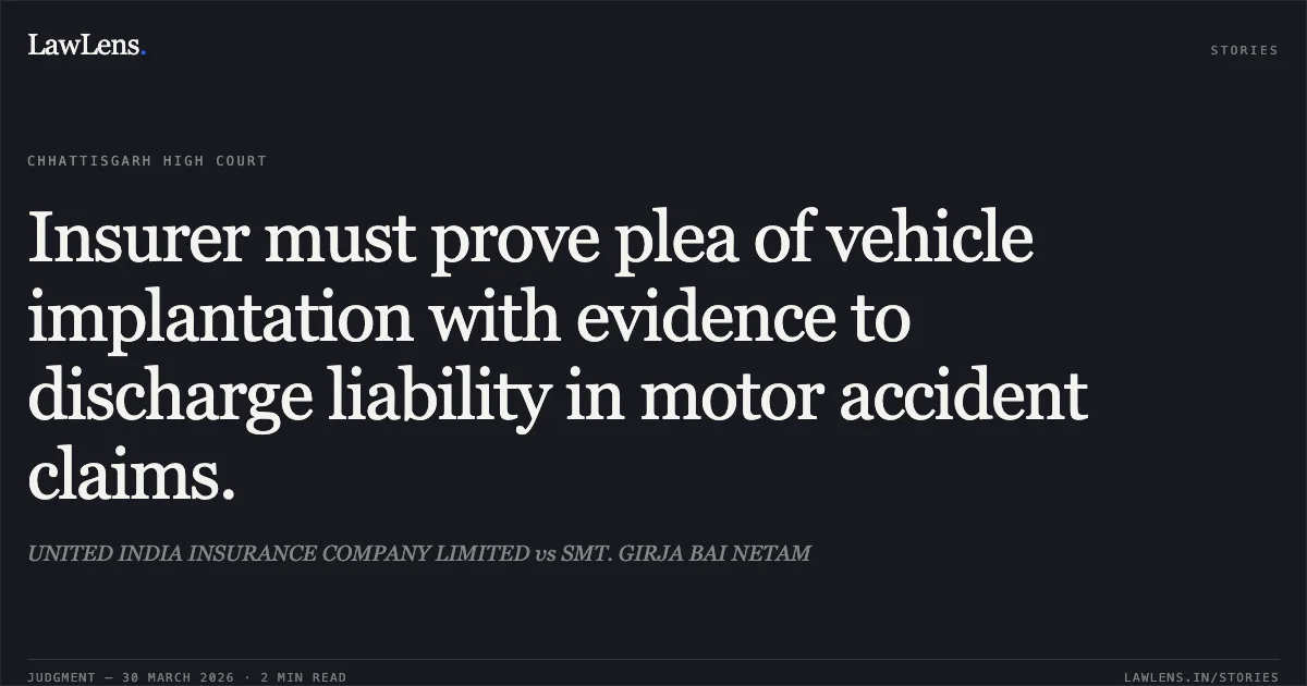 Insurer must prove plea of vehicle implantation with evidence to discharge liability in motor accident claims.. UNITED INDIA INSURANCE COMPANY LIMITED vs SMT. GIRJA BAI NETAM. Chhattisgarh High Court. LawLens