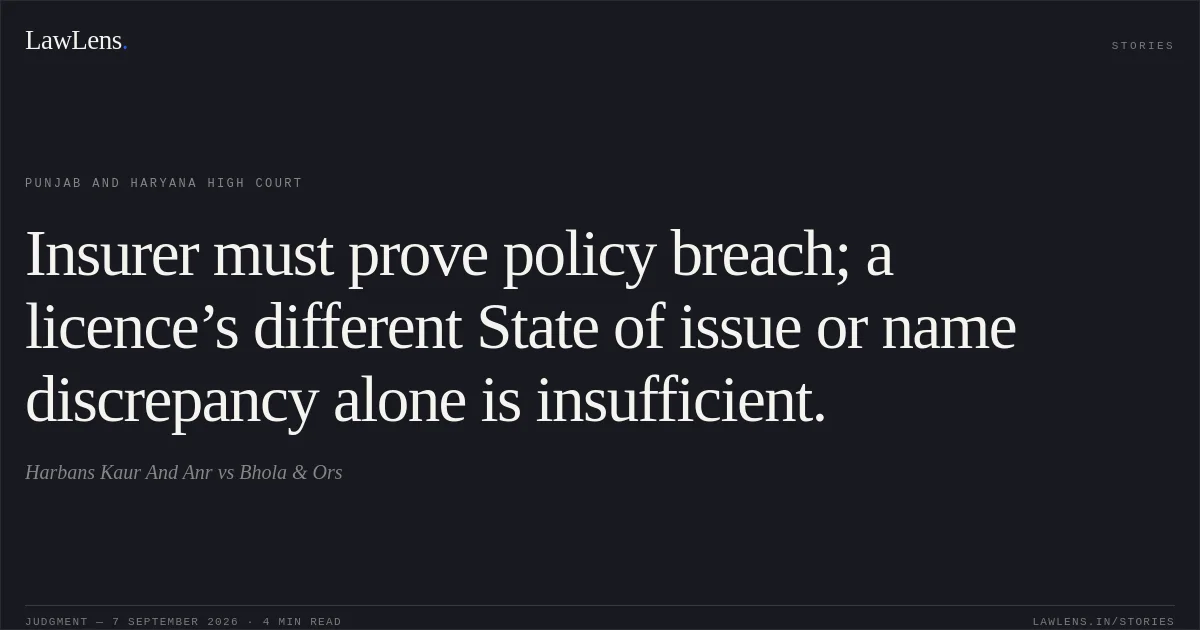 Insurer must prove policy breach; a licence’s different State of issue or name discrepancy alone is insufficient.. Harbans Kaur And Anr vs Bhola & Ors. Punjab and Haryana High Court. LawLens