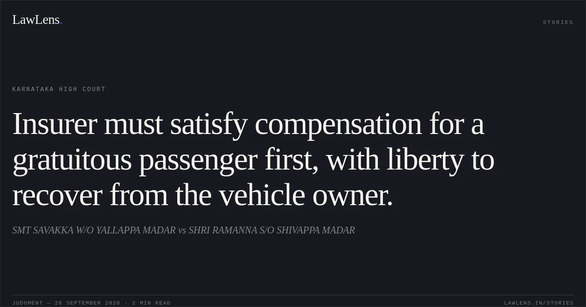Insurer must satisfy compensation for a gratuitous passenger first, with liberty to recover from the vehicle owner.. SMT SAVAKKA W/O YALLAPPA MADAR vs SHRI RAMANNA S/O SHIVAPPA MADAR. Karnataka High Court. LawLens