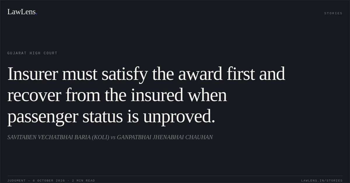 Insurer must satisfy the award first and recover from the insured when passenger status is unproved.. SAVITABEN VECHATBHAI BARIA (KOLI) vs GANPATBHAI JHENABHAI CHAUHAN. Gujarat High Court. LawLens