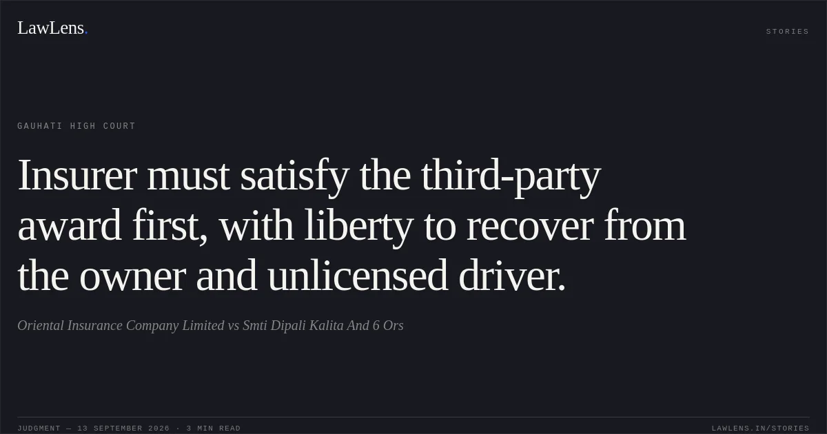 Insurer must satisfy the third-party award first, with liberty to recover from the owner and unlicensed driver.. Oriental Insurance Company Limited vs Smti Dipali Kalita And 6 Ors. Gauhati High Court. LawLens