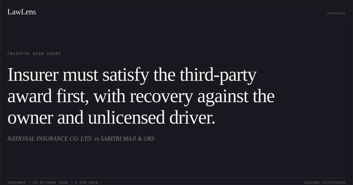 Insurer must satisfy the third-party award first, with recovery against the owner and unlicensed driver.. NATIONAL INSURANCE CO. LTD. vs SABITRI MAJI & ORS. Calcutta High Court. LawLens
