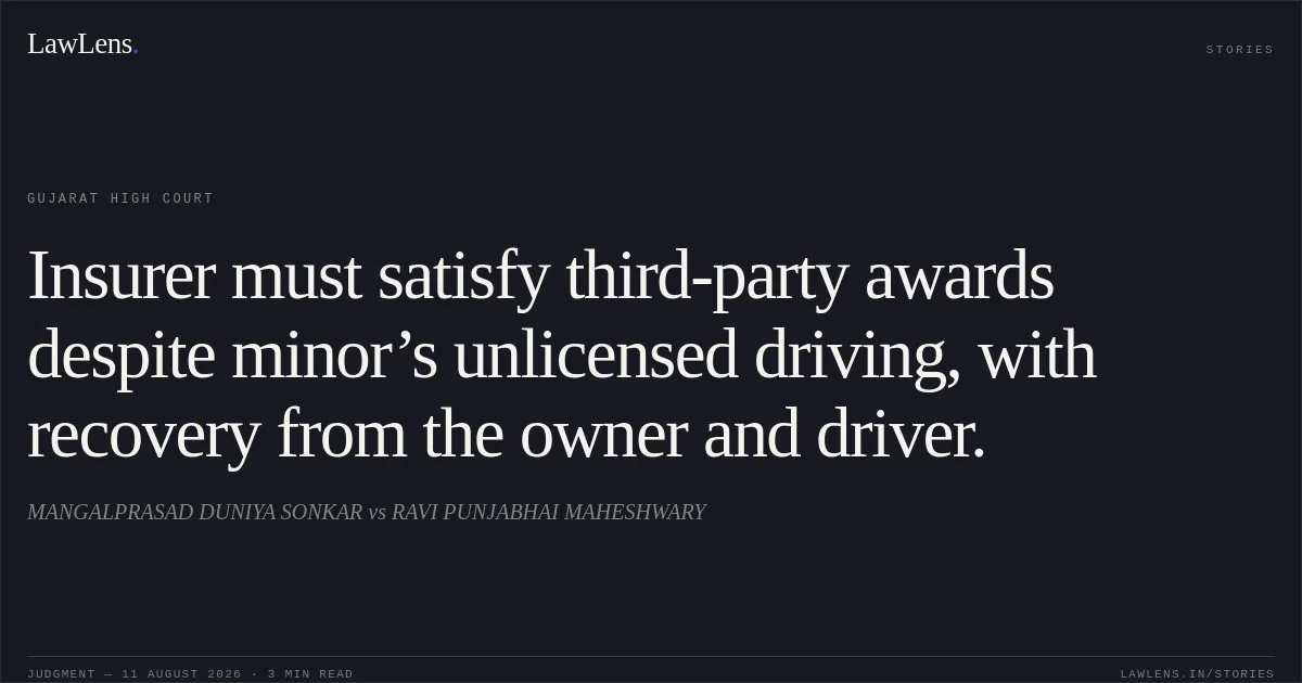 Insurer must satisfy third-party awards despite minor’s unlicensed driving, with recovery from the owner and driver.. MANGALPRASAD DUNIYA SONKAR vs RAVI PUNJABHAI MAHESHWARY. Gujarat High Court. LawLens