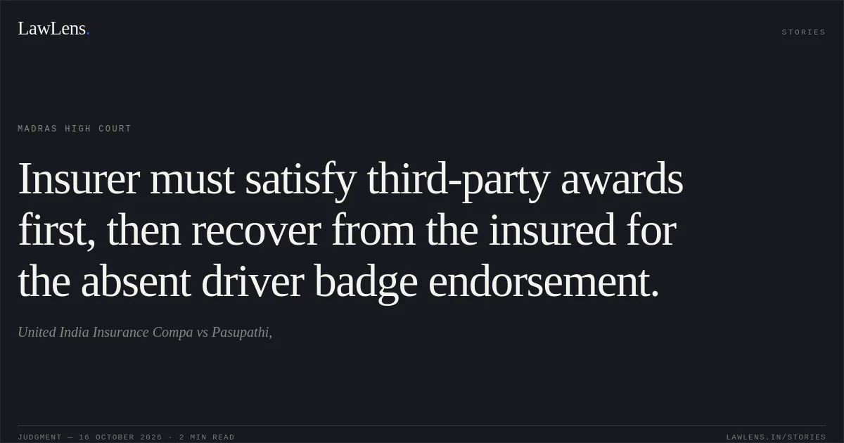 Insurer must satisfy third-party awards first, then recover from the insured for the absent driver badge endorsement.. United India Insurance Compa vs Pasupathi,. Madras High Court. LawLens