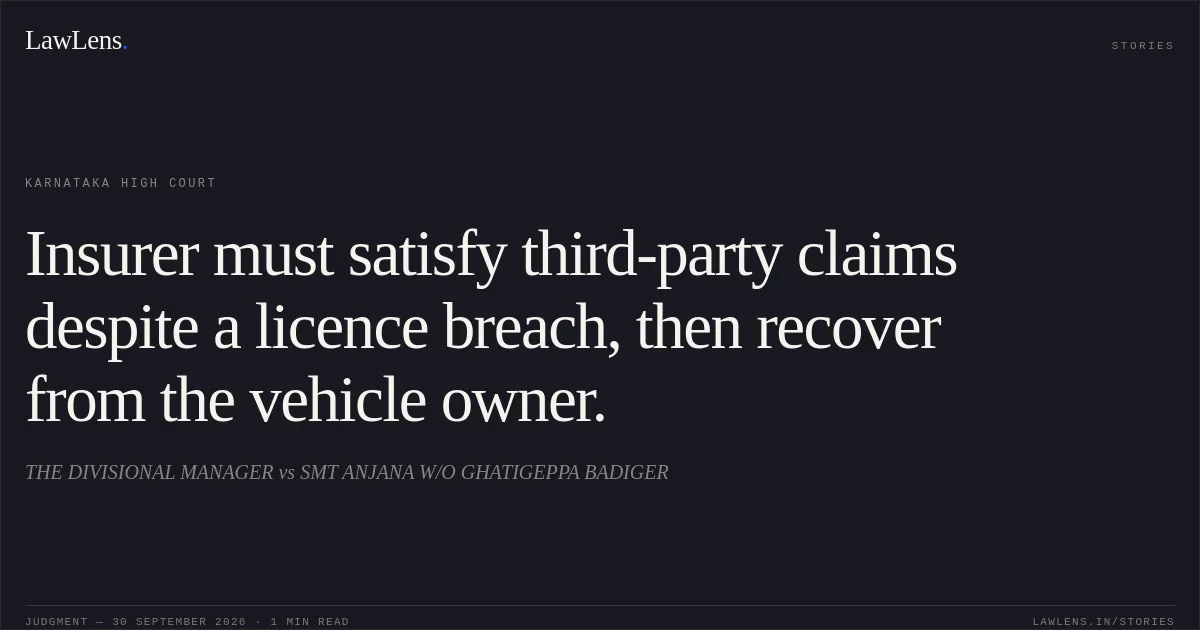 Insurer must satisfy third-party claims despite a licence breach, then recover from the vehicle owner.. THE DIVISIONAL MANAGER vs SMT ANJANA W/O GHATIGEPPA BADIGER. Karnataka High Court. LawLens