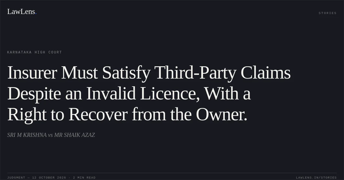 Insurer Must Satisfy Third-Party Claims Despite an Invalid Licence, With a Right to Recover from the Owner.. SRI M KRISHNA vs MR SHAIK AZAZ. Karnataka High Court. LawLens