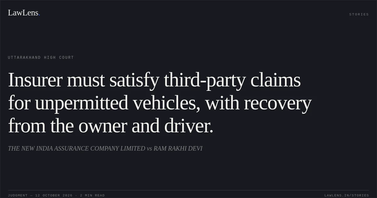 Insurer must satisfy third-party claims for unpermitted vehicles, with recovery from the owner and driver.. THE NEW INDIA ASSURANCE COMPANY LIMITED vs RAM RAKHI DEVI. Uttarakhand High Court. LawLens