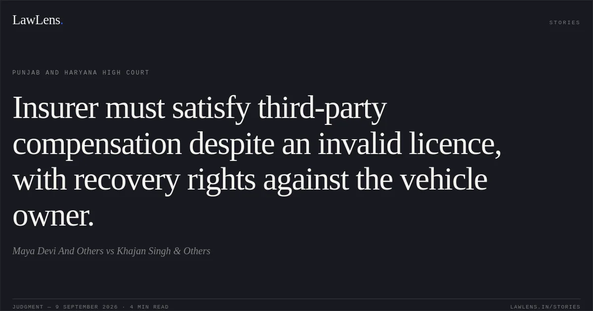 Insurer must satisfy third-party compensation despite an invalid licence, with recovery rights against the vehicle owner.. Maya Devi And Others vs Khajan Singh & Others. Punjab and Haryana High Court. LawLens