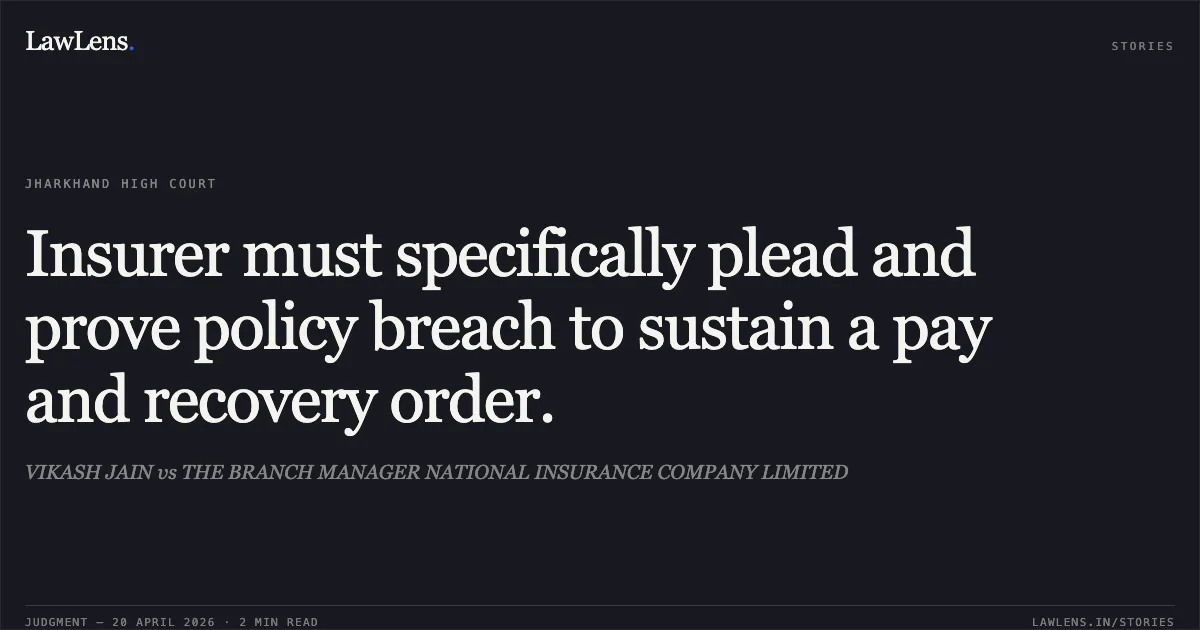 Insurer must specifically plead and prove policy breach to sustain a pay and recovery order.. VIKASH JAIN vs THE BRANCH MANAGER NATIONAL INSURANCE COMPANY LIMITED. Jharkhand High Court. LawLens