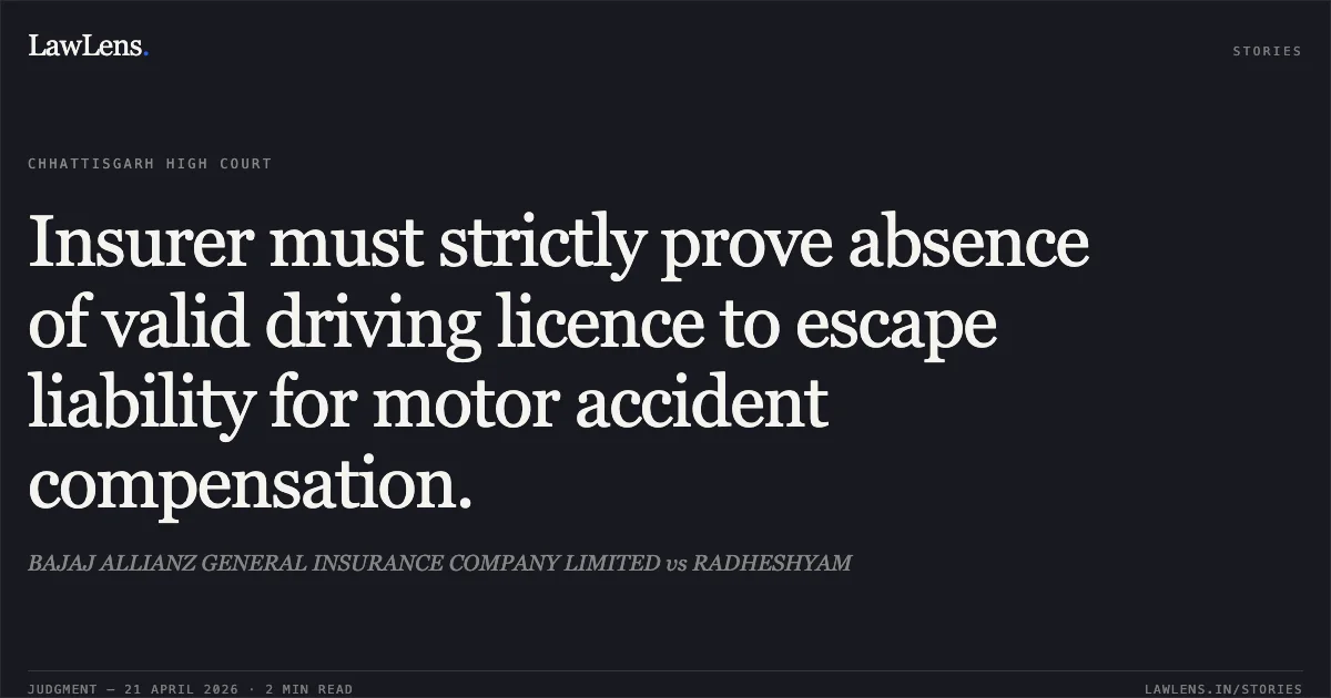 Insurer must strictly prove absence of valid driving licence to escape liability for motor accident compensation.. BAJAJ ALLIANZ GENERAL INSURANCE COMPANY LIMITED vs RADHESHYAM. Chhattisgarh High Court. LawLens
