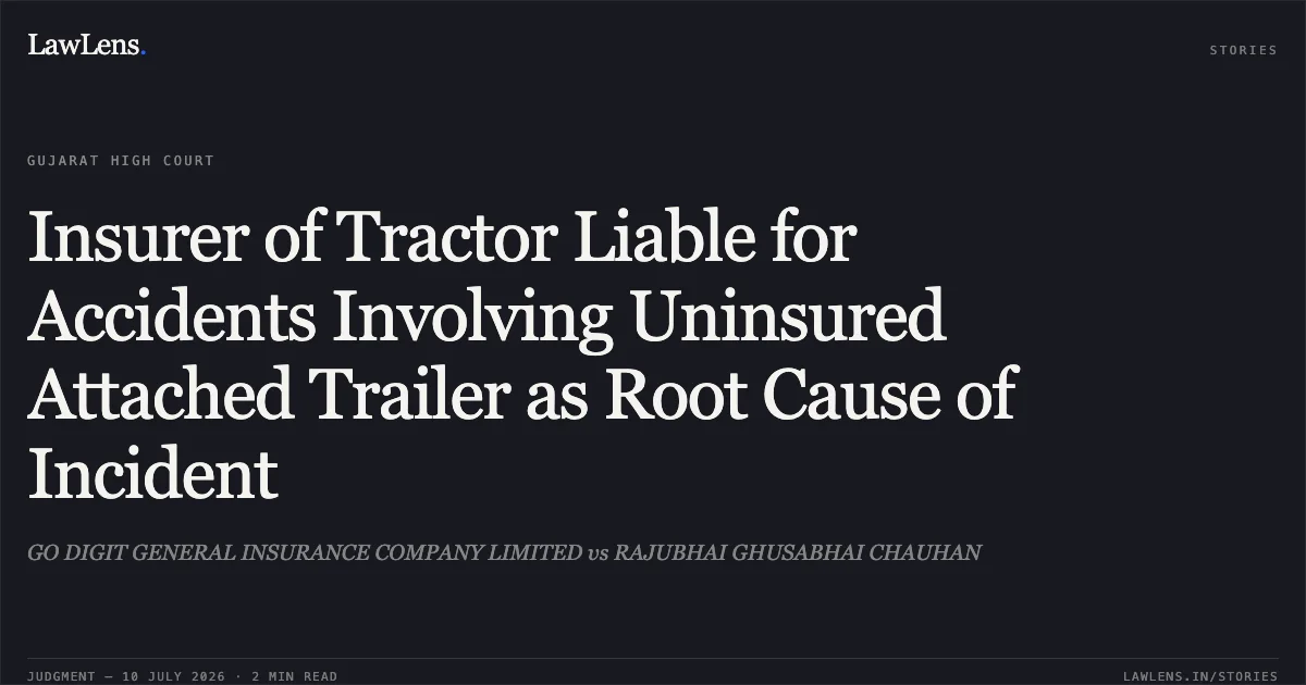 Insurer of Tractor Liable for Accidents Involving Uninsured Attached Trailer as Root Cause of Incident. GO DIGIT GENERAL INSURANCE COMPANY LIMITED vs RAJUBHAI GHUSABHAI CHAUHAN. Gujarat High Court. LawLens