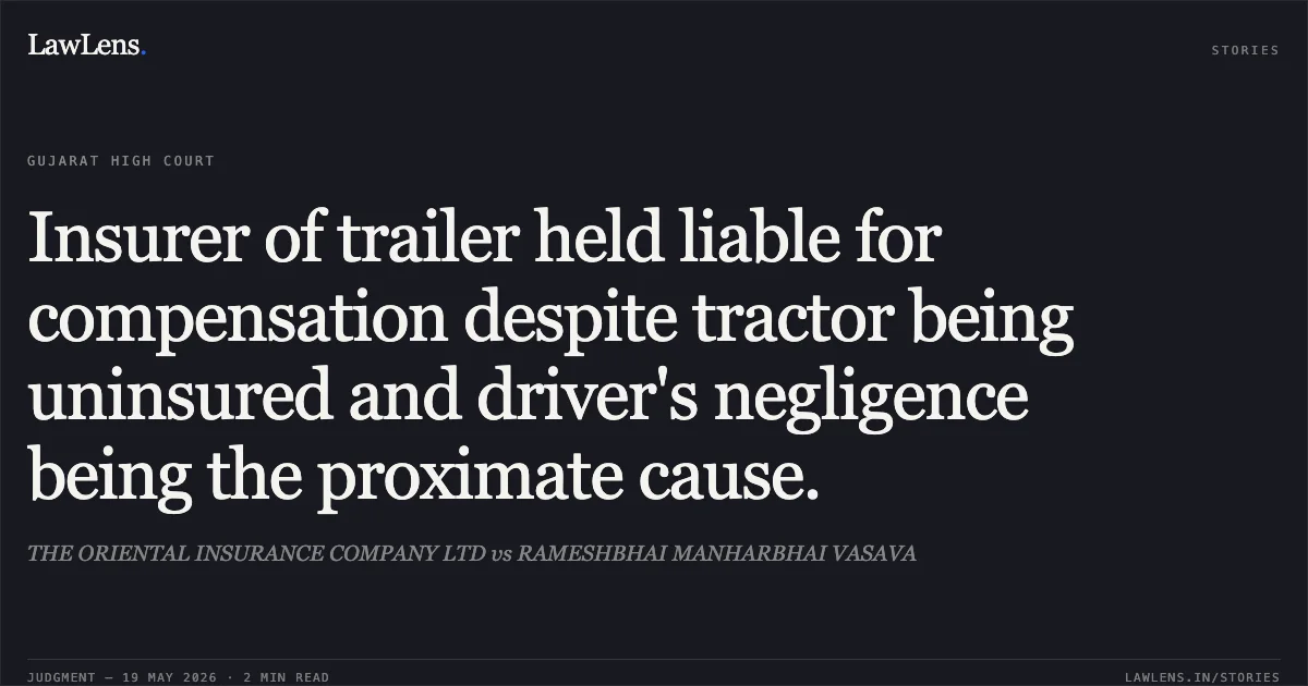 Insurer of trailer held liable for compensation despite tractor being uninsured and driver's negligence being the proximate cause.. THE ORIENTAL INSURANCE COMPANY LTD vs RAMESHBHAI MANHARBHAI VASAVA. Gujarat High Court. LawLens