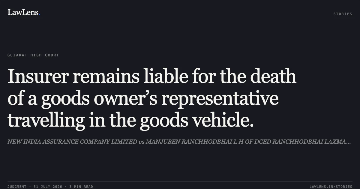 Insurer remains liable for the death of a goods owner’s representative travelling in the goods vehicle.. NEW INDIA ASSURANCE COMPANY LIMITED vs MANJUBEN RANCHHODBHAI L H OF DCED RANCHHODBHAI LAXMANBHAI. Gujarat High Court. LawLens