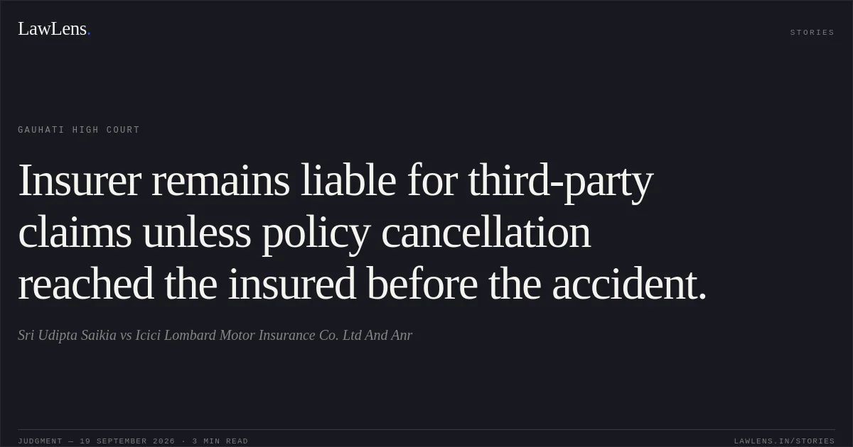 Insurer remains liable for third-party claims unless policy cancellation reached the insured before the accident.. Sri Udipta Saikia vs Icici Lombard Motor Insurance Co. Ltd And Anr. Gauhati High Court. LawLens
