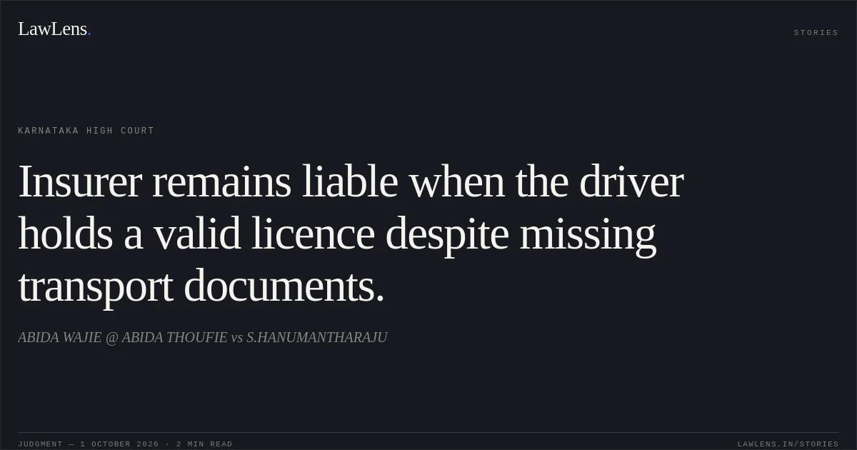 Insurer remains liable when the driver holds a valid licence despite missing transport documents.. ABIDA WAJIE @ ABIDA THOUFIE vs S.HANUMANTHARAJU. Karnataka High Court. LawLens