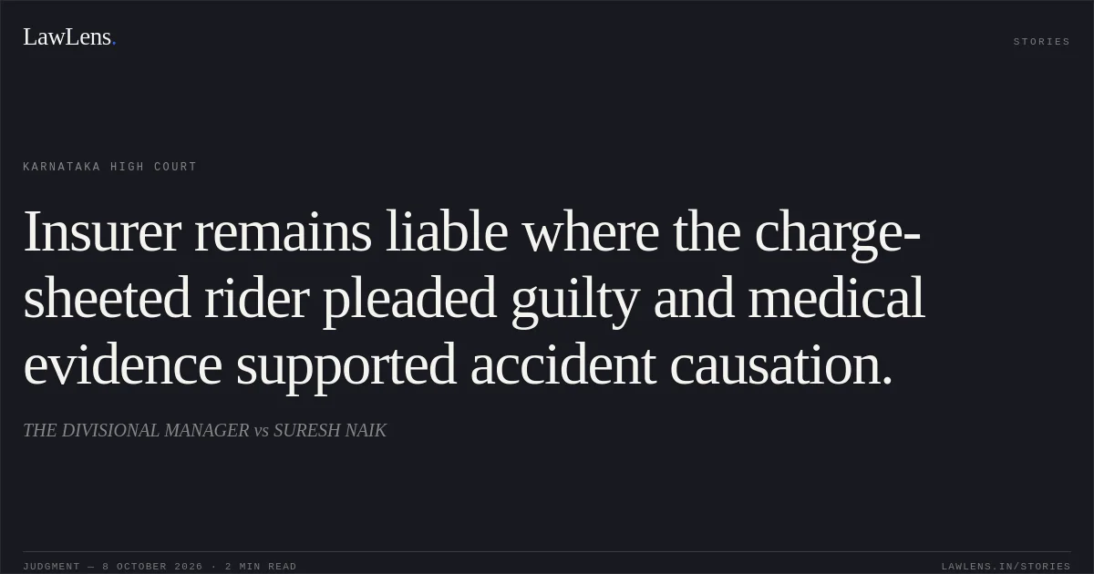 Insurer remains liable where the charge-sheeted rider pleaded guilty and medical evidence supported accident causation.. THE DIVISIONAL MANAGER vs SURESH NAIK. Karnataka High Court. LawLens