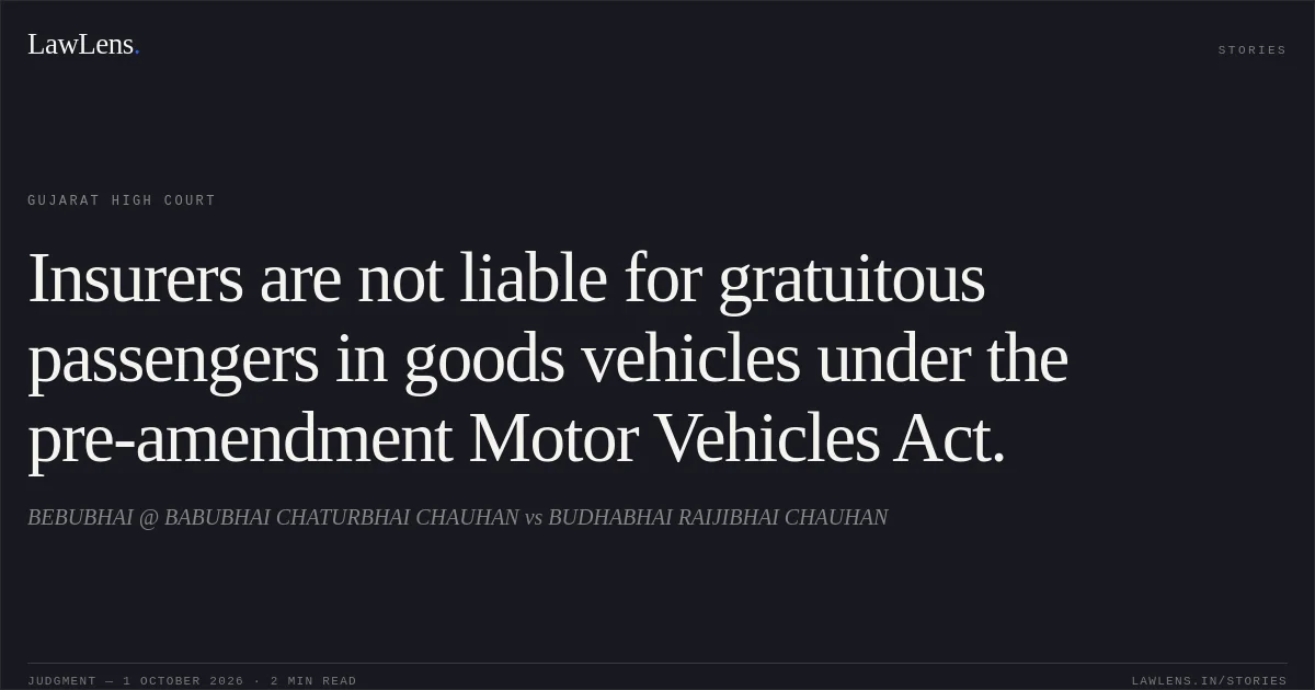 Insurers are not liable for gratuitous passengers in goods vehicles under the pre-amendment Motor Vehicles Act.. BEBUBHAI @ BABUBHAI CHATURBHAI CHAUHAN vs BUDHABHAI RAIJIBHAI CHAUHAN. Gujarat High Court. LawLens