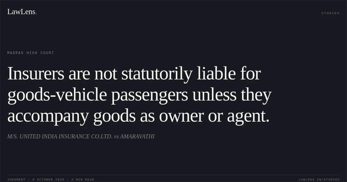 Insurers are not statutorily liable for goods-vehicle passengers unless they accompany goods as owner or agent.. M/S. UNITED INDIA INSURANCE CO.LTD. vs AMARAVATHI. Madras High Court. LawLens