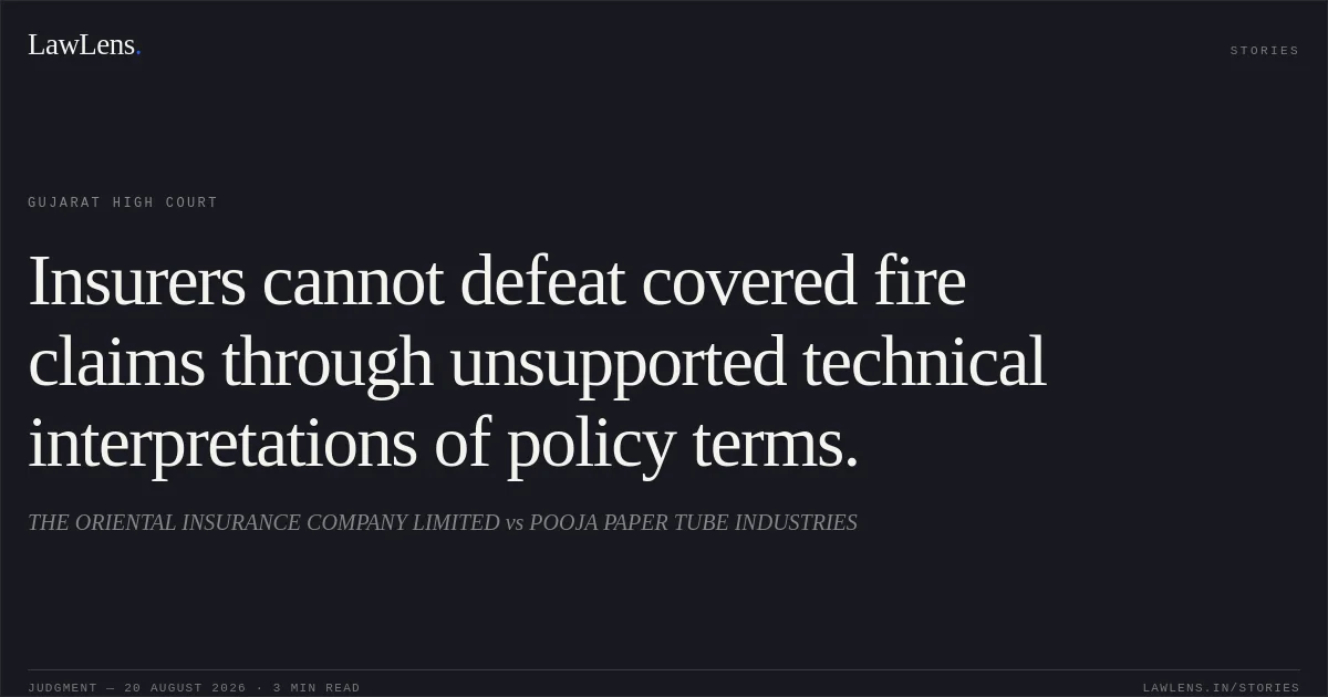 Insurers cannot defeat covered fire claims through unsupported technical interpretations of policy terms.. THE ORIENTAL INSURANCE COMPANY LIMITED vs POOJA PAPER TUBE INDUSTRIES. Gujarat High Court. LawLens