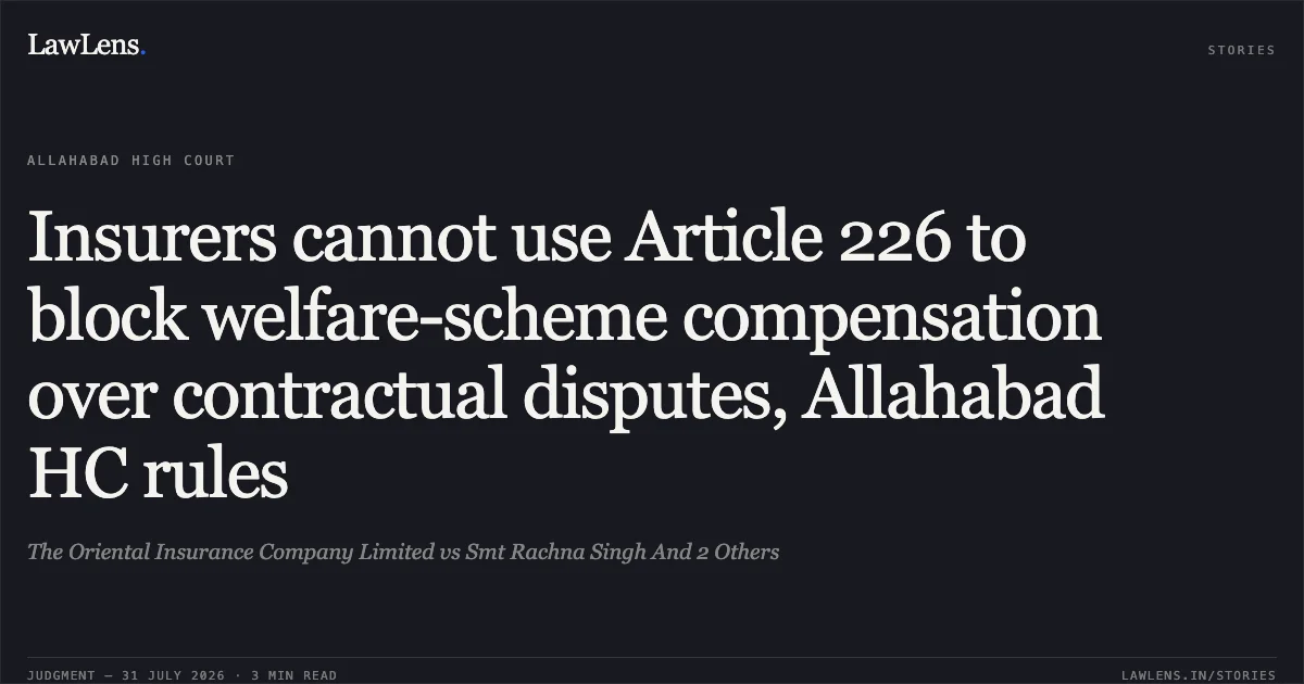 Insurers cannot use Article 226 to block welfare-scheme compensation over contractual disputes, Allahabad HC rules. The Oriental Insurance Company Limited vs Smt Rachna Singh And 2 Others. Allahabad High Court. LawLens
