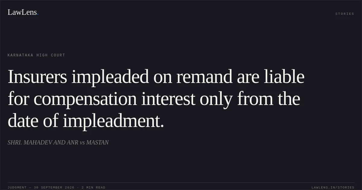Insurers impleaded on remand are liable for compensation interest only from the date of impleadment.. SHRI. MAHADEV  AND  ANR vs MASTAN. Karnataka High Court. LawLens