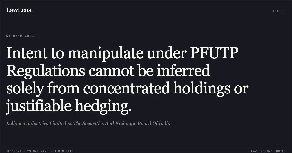 Intent to manipulate under PFUTP Regulations cannot be inferred solely from concentrated holdings or justifiable hedging.. Reliance Industries Limited vs The Securities And Exchange Board Of India. Supreme Court. LawLens