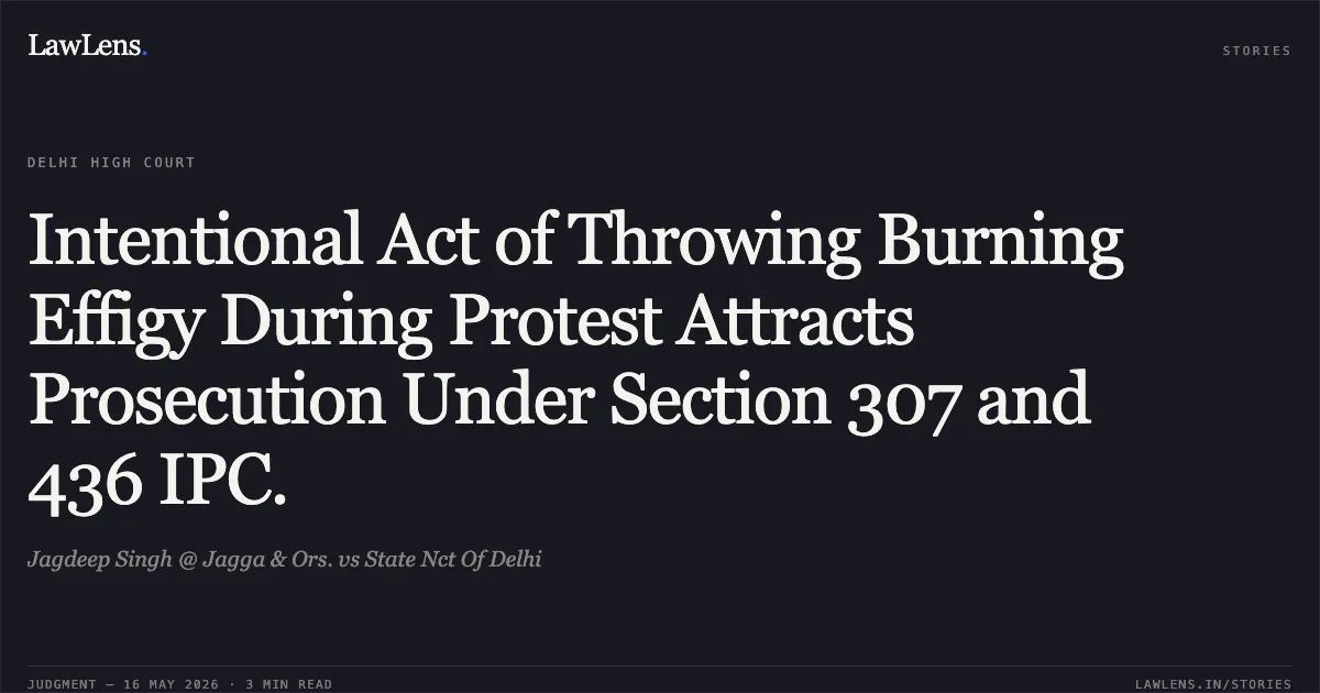 Intentional Act of Throwing Burning Effigy During Protest Attracts Prosecution Under Section 307 and 436 IPC.. Jagdeep Singh @ Jagga & Ors. vs State Nct Of Delhi. Delhi High Court. LawLens