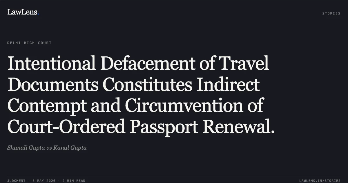 Intentional Defacement of Travel Documents Constitutes Indirect Contempt and Circumvention of Court-Ordered Passport Renewal.. Shunali Gupta vs Kanal Gupta. Delhi High Court. LawLens