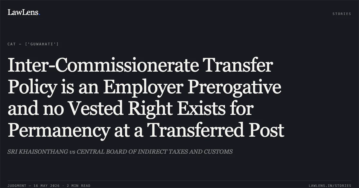 Inter-Commissionerate Transfer Policy is an Employer Prerogative and no Vested Right Exists for Permanency at a Transferred Post. SRI KHAISONTHANG vs CENTRAL BOARD OF INDIRECT TAXES AND CUSTOMS. Central Administrative Tribunal. LawLens