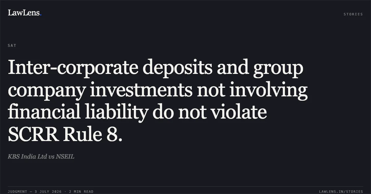 Inter-corporate deposits and group company investments not involving financial liability do not violate SCRR Rule 8.. KBS India Ltd vs NSEIL. SAT. LawLens