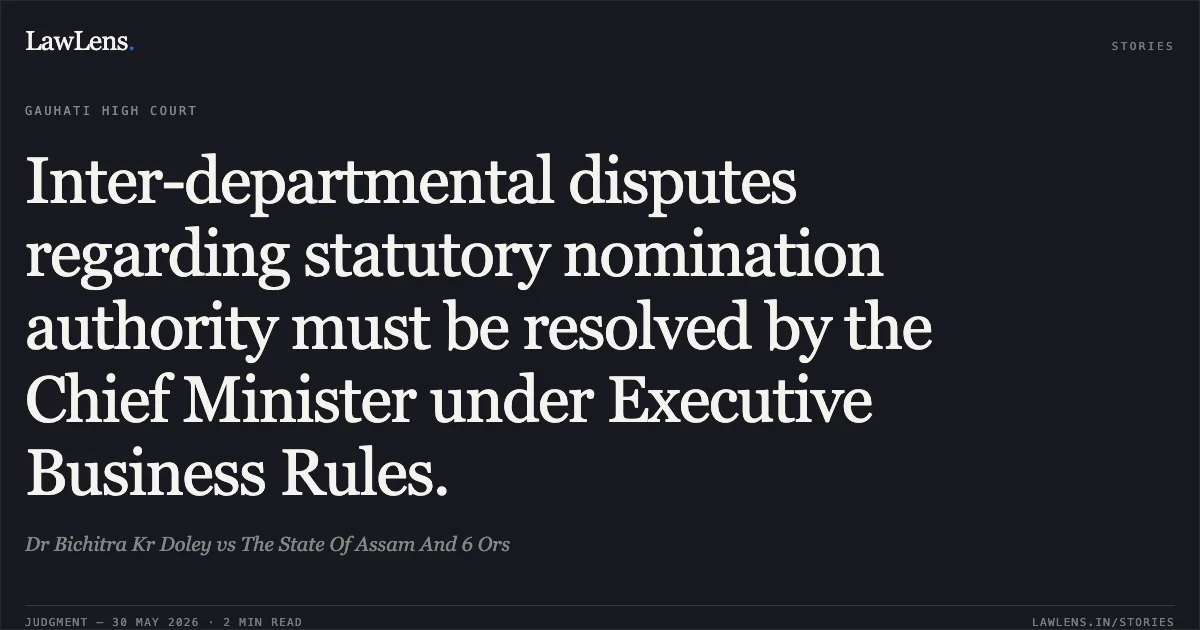 Inter-departmental disputes regarding statutory nomination authority must be resolved by the Chief Minister under Executive Business Rules.. Dr Bichitra Kr Doley vs The State Of Assam And 6 Ors. Gauhati High Court. LawLens